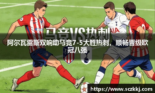 阿尔瓦雷斯双响助马竞7-5大胜热刺，顺畅晋级欧冠八强