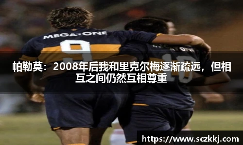 帕勒莫：2008年后我和里克尔梅逐渐疏远，但相互之间仍然互相尊重